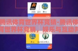腾讯体育世界杯竞猜-腾讯体育世界杯竞猜，娱乐与互动并驱的足球盛事