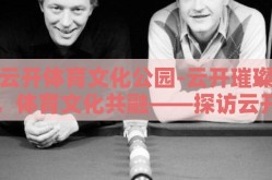 云开体育文化公园-云开璀璨，体育文化共融——探访云开体育文化公园的活力与风采