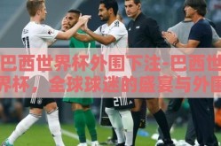 巴西世界杯外围下注-巴西世界杯，全球球迷的盛宴与外围下注的复杂现象