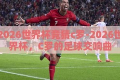 2026世界杯竞猜c罗-2026世界杯，C罗的足球交响曲