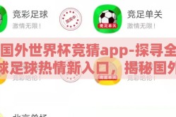 国外世界杯竞猜app-探寻全球足球热情新入口，揭秘国外世界杯竞猜APP的魅力与风险