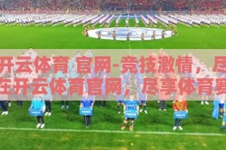 开云体育 官网-竞技激情，尽在开云体育官网，尽享体育赛事的无限魅力