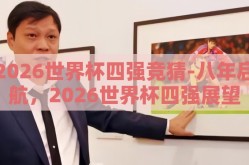 2026世界杯四强竞猜-八年启航，2026世界杯四强展望