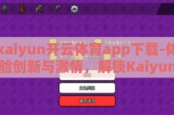 kaiyun开云体育app下载-体验创新与激情，解锁Kaiyun开云体育app的奇妙之旅
