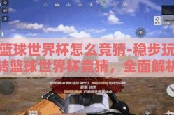 篮球世界杯怎么竞猜-稳步玩转篮球世界杯竞猜，全面解析竞猜技巧与策略
