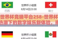 世界杯竞猜平台258-世界杯热潮下的数字娱乐新体验，揭秘258世界杯竞猜平台的精彩纷呈
