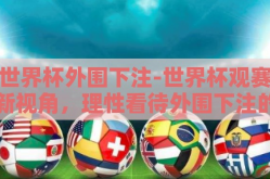 世界杯外围下注-世界杯观赛新视角，理性看待外围下注的文化与风险