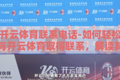开云体育联系电话-如何轻松与开云体育取得联系，解读其联系电话的效用与便利