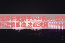 世界杯竞猜于v98典tv-世界杯激情四溢 决战球场——v98典tv竞猜揭秘