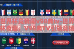 世界杯竞猜闻v98典tv-世界杯奇趣，V98典TV引领竞猜新风尚