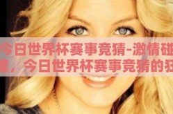 今日世界杯赛事竞猜-激情碰撞，今日世界杯赛事竞猜的狂欢盛宴