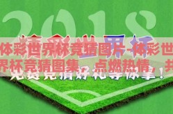 体彩世界杯竞猜图片-体彩世界杯竞猜图集，点燃热情，共享足球盛宴