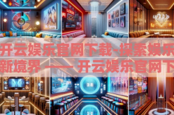 开云娱乐官网下载-探索娱乐新境界 —— 开云娱乐官网下载的魅力之旅