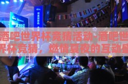 酒吧世界杯竞猜活动-酒吧世界杯竞猜，燃情夏夜的互动盛宴