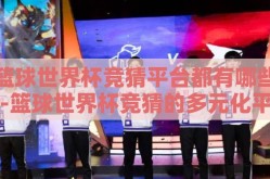 篮球世界杯竞猜平台都有哪些-篮球世界杯竞猜的多元化平台概览