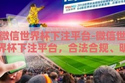 微信世界杯下注平台-微信世界杯下注平台，合法合规、明智选择的探讨