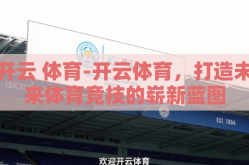 开云 体育-开云体育，打造未来体育竞技的崭新蓝图