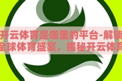 开云体育是哪里的平台-解锁全球体育盛宴，揭秘开云体育背后的平台之力