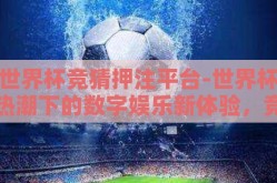 世界杯竞猜押注平台-世界杯热潮下的数字娱乐新体验，竞猜押注平台的兴起与解析