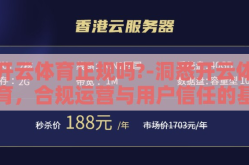 开云体育正规吗?-洞悉开云体育，合规运营与用户信任的基石