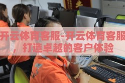 开云体育客服-开云体育客服，打造卓越的客户体验