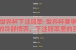 世界杯下注赔率-世界杯赛事的冷静博弈，下注赔率里的艺术