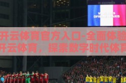 开云体育官方入口-全面体验开云体育，探索数字时代体育竞技的新境地