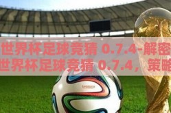 世界杯足球竞猜 0.7.4-解密世界杯足球竞猜 0.7.4，策略、趣味与数学的奇妙交融