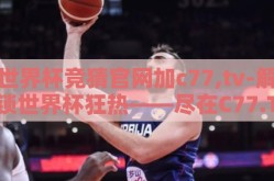 世界杯竞猜官网加c77,tv-解锁世界杯狂热——尽在C77.TV官方竞猜平台