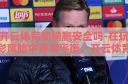 开云体育买输赢安全吗-在玩彩风险中寻求平衡，开云体育买输赢的明智考量