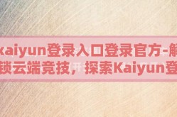 kaiyun登录入口登录官方-解锁云端竞技，探索Kaiyun登录入口的全攻略