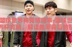 篮球世界杯竞猜赔率-篮球世界杯竞猜，解读赔率背后的智慧与博弈