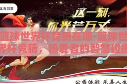 篮球世界杯竞猜在哪-篮球世界杯竞猜，热爱者的智慧碰撞站