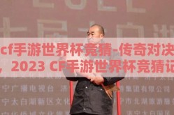 cf手游世界杯竞猜-传奇对决，2023 CF手游世界杯竞猜记