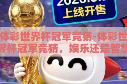 体彩世界杯冠军竞猜-体彩世界杯冠军竞猜，娱乐还是智慧博弈？