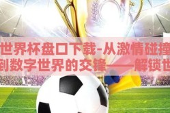 世界杯盘口下载-从激情碰撞到数字世界的交锋——解锁世界杯盘口APP的智慧之旅