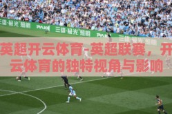英超开云体育-英超联赛，开云体育的独特视角与影响