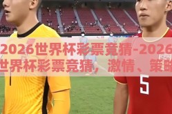2026世界杯彩票竞猜-2026世界杯彩票竞猜，激情、策略与惊喜的交汇点
