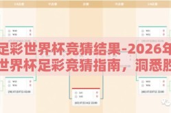 足彩世界杯竞猜结果-2026年世界杯足彩竞猜指南，洞悉胜者之选