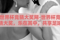 世界杯竞猜大奖网-世界杯竞猜大奖，乐在其中，共享足球热情的数字盛宴