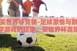 买世界杯竞猜-足球激情与数字游戏的碰撞，买世界杯竞猜的乐趣与智慧