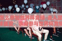 怎么参加世界杯竞猜-走入足球盛宴，亲身参与世界杯竞猜的精彩旅程