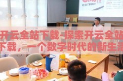 开云全站下载-探索开云全站下载，一个数字时代的新生活体验