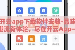 开云app下载软件安装-品味潮流新体验，尽在开云App——探索便捷的下载与安装指南