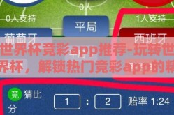 世界杯竞彩app推荐-玩转世界杯，解锁热门竞彩app的精彩旅程