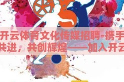 开云体育文化传媒招聘-携手共进，共创辉煌——加入开云体育文化传媒的非凡之旅