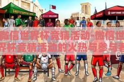 微信世界杯竞猜活动-微信世界杯竞猜活动的火热与参与者的欢乐盛宴