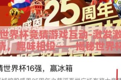 世界杯竞猜游戏互动-激发激情，趣味相投——揭秘世界杯竞猜游戏互动的魅力之旅