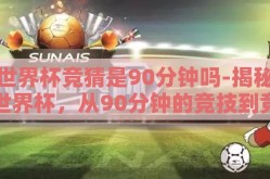 世界杯竞猜是90分钟吗-揭秘世界杯，从90分钟的竞技到竞猜的狂欢