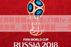 世界杯竞猜app恩c77典tv-点燃激情，尽享足球盛宴——揭秘恩c77典tv世足赛竞猜新体验